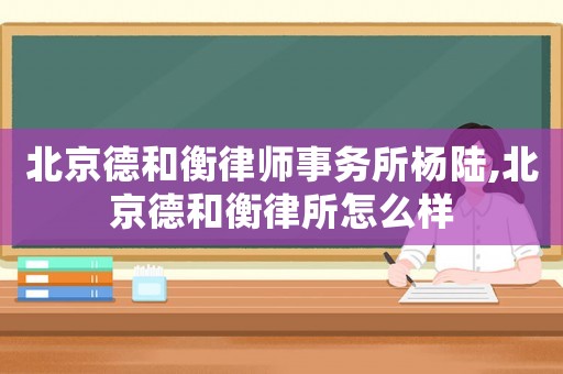 北京德和衡律師事務(wù)所楊陸,北京德和衡律所怎么樣