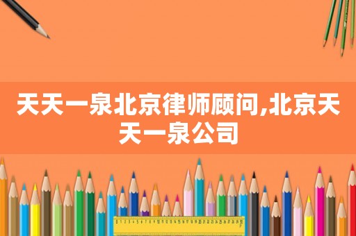 天天一泉北京律師顧問,北京天天一泉公司