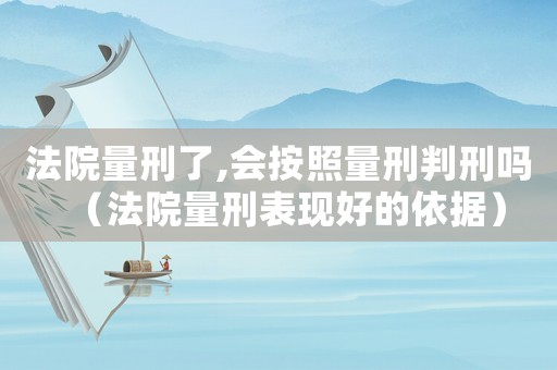 法院量刑了,會按照量刑判刑嗎（法院量刑表現好的依據）
