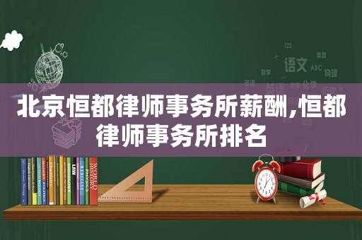 北京恒都律師事務(wù)所薪酬,恒都律師事務(wù)所排名