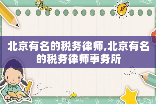 北京有名的稅務律師,北京有名的稅務律師事務所
