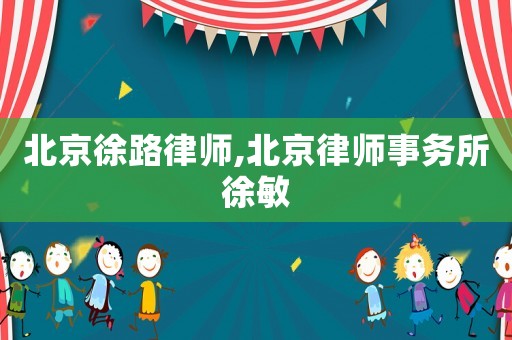 北京徐路律師,北京律師事務所徐敏