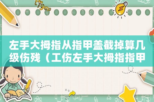 左手大拇指從指甲蓋截掉算幾級傷殘（工傷左手大拇指指甲蓋被擠掉）