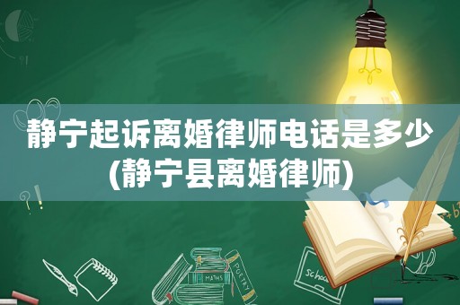 靜寧起訴離婚律師電話是多少(靜寧縣離婚律師)