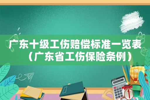 廣東十級工傷賠償標準一覽表（廣東省工傷保險條例）