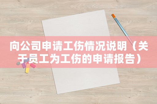 向公司申請工傷情況說明（關于員工為工傷的申請報告）