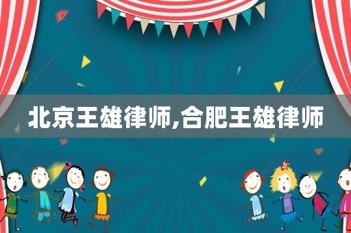 北京王雄律師,合肥王雄律師
