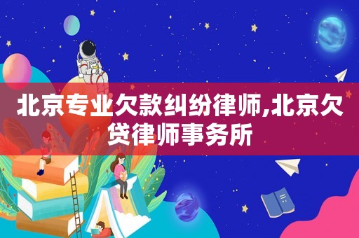 北京專業(yè)欠款糾紛律師,北京欠貸律師事務(wù)所