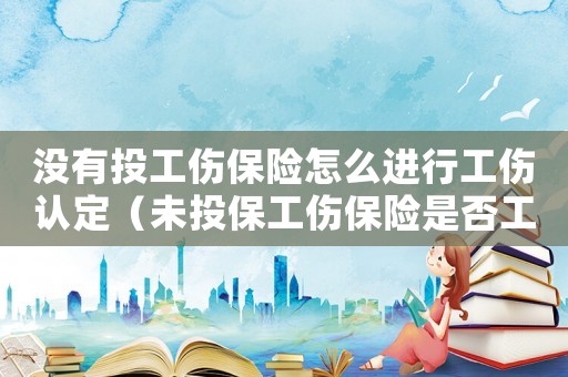 沒有投工傷保險怎么進行工傷認定（未投保工傷保險是否工傷認定）