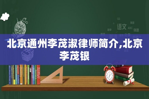 北京通州李茂淑律師簡介,北京李茂銀
