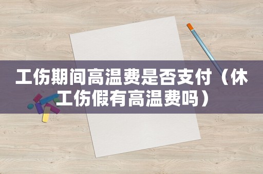 工傷期間高溫費是否支付（休工傷假有高溫費嗎）