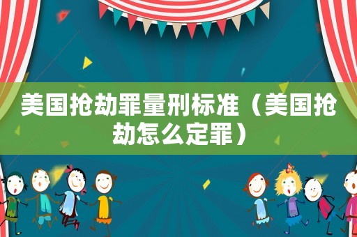 美國(guó)搶劫罪量刑標(biāo)準(zhǔn)（美國(guó)搶劫怎么定罪）