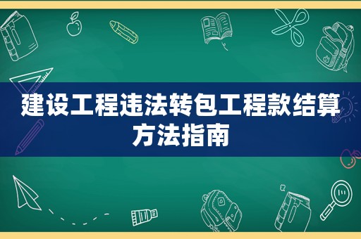 建設工程違法轉包工程款結算方法指南
