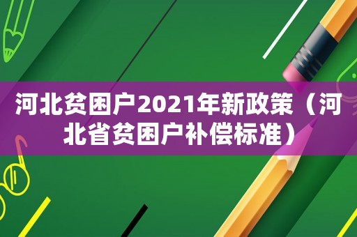 河北貧困戶2021年新政策（河北省貧困戶補償標準）