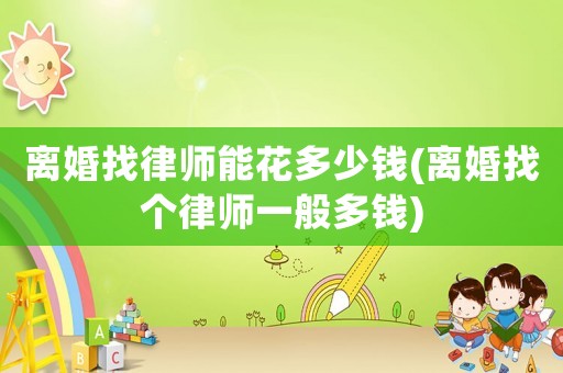 離婚找律師能花多少錢(離婚找個律師一般多錢)