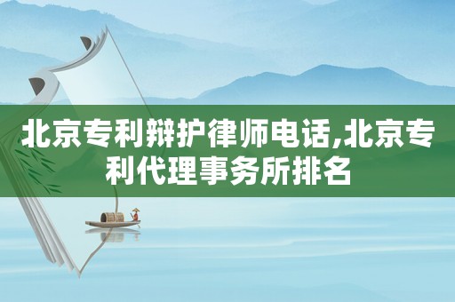 北京專利辯護律師電話,北京專利代理事務所排名
