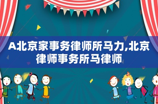 A北京家事務律師所馬力,北京律師事務所馬律師