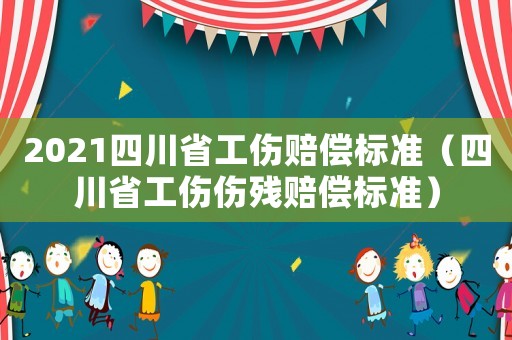 2021四川省工傷賠償標準（四川省工傷傷殘賠償標準）
