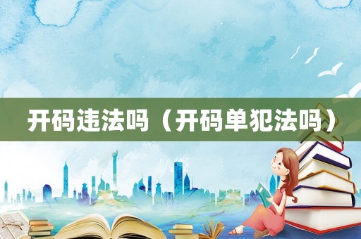 開碼違法嗎（開碼單犯法嗎）