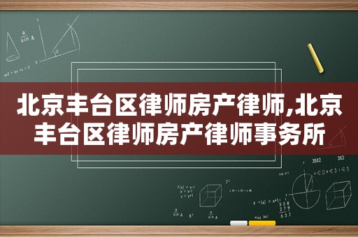 北京豐臺區(qū)律師房產律師,北京豐臺區(qū)律師房產律師事務所