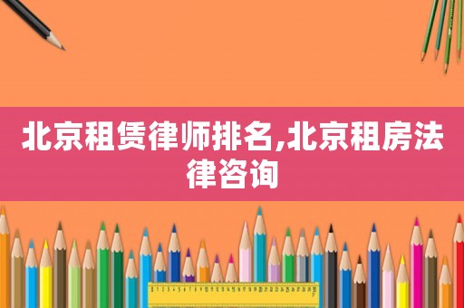 北京租賃律師排名,北京租房法律咨詢
