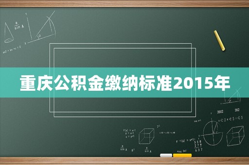重慶公積金繳納標準2015年