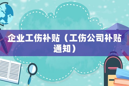 企業工傷補貼（工傷公司補貼通知）