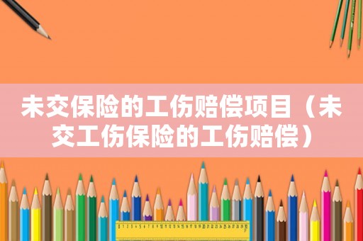 未交保險的工傷賠償項目（未交工傷保險的工傷賠償）