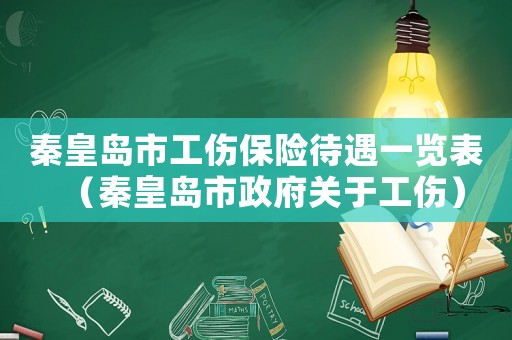 秦皇島市工傷保險待遇一覽表（秦皇島市政府關(guān)于工傷）