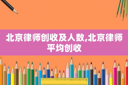 北京律師創(chuàng)收及人數(shù),北京律師平均創(chuàng)收
