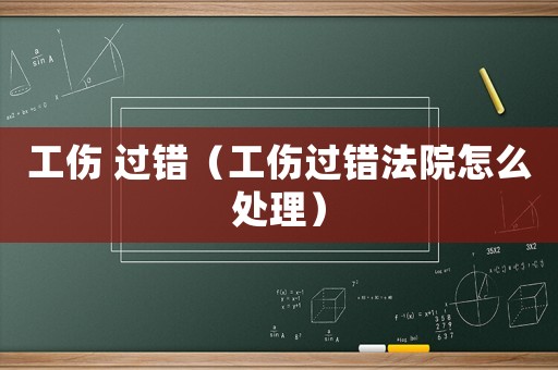 工傷 過錯（工傷過錯法院怎么處理）