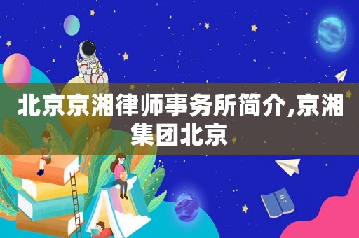 北京京湘律師事務所簡介,京湘集團北京