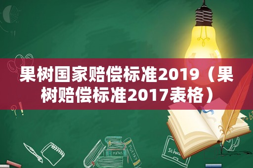 果樹國家賠償標(biāo)準(zhǔn)2019（果樹賠償標(biāo)準(zhǔn)2017表格）