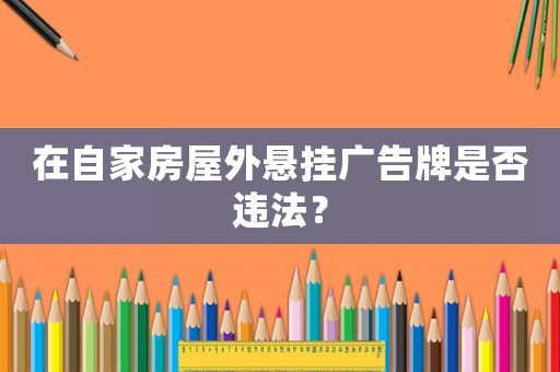 在自家房屋外懸掛廣告牌是否違法？