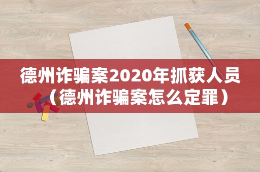 德州詐騙案2020年抓獲人員（德州詐騙案怎么定罪）