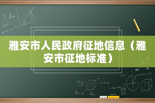 雅安市人民政府征地信息（雅安市征地標準）