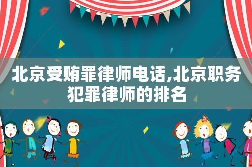 北京受賄罪律師電話,北京職務犯罪律師的排名