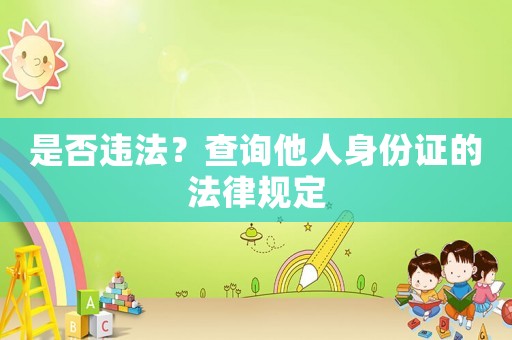 是否違法？查詢他人身份證的法律規(guī)定