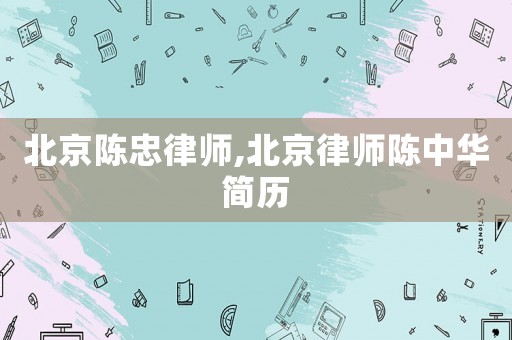北京陳忠律師,北京律師陳中華簡歷
