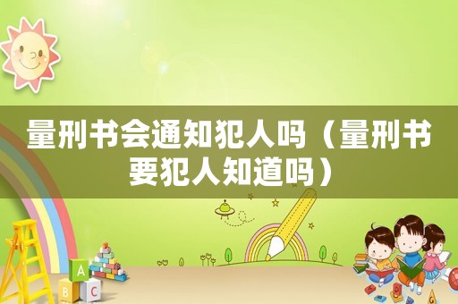 量刑書會通知犯人嗎（量刑書要犯人知道嗎）