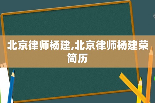 北京律師楊建,北京律師楊建榮簡歷