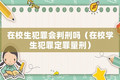 在校生犯罪會判刑嗎（在校學生犯罪定罪量刑）