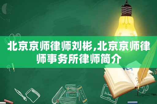 北京京師律師劉彬,北京京師律師事務(wù)所律師簡介