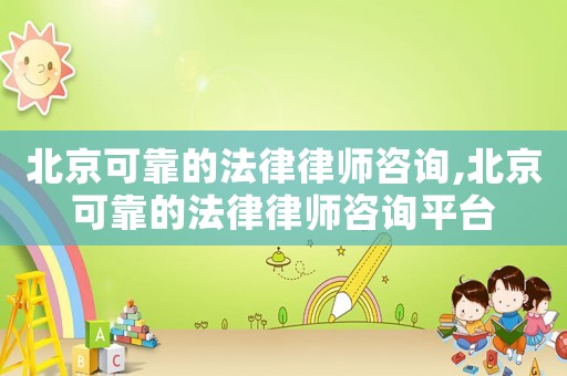 北京可靠的法律律師咨詢,北京可靠的法律律師咨詢平臺(tái)