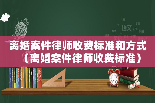 離婚案件律師收費標準和方式（離婚案件律師收費標準）