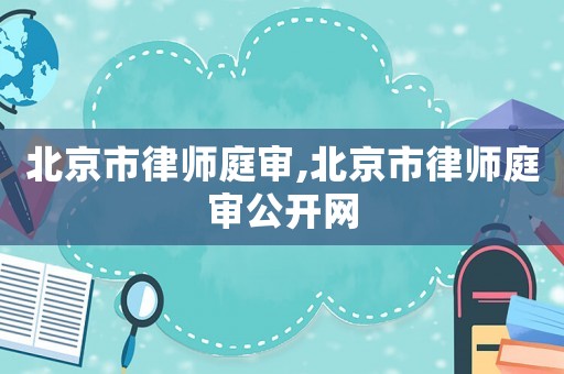 北京市律師庭審,北京市律師庭審公開網