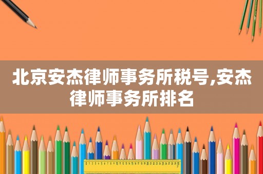 北京安杰律師事務(wù)所稅號(hào),安杰律師事務(wù)所排名