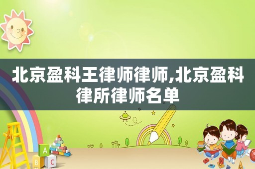 北京盈科王律師律師,北京盈科律所律師名單