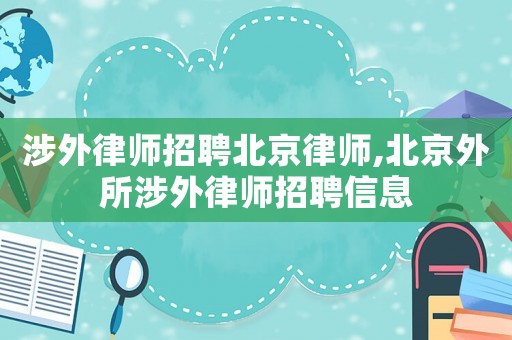 涉外律師招聘北京律師,北京外所涉外律師招聘信息