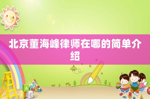 北京董海峰律師在哪的簡單介紹